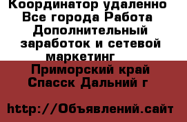 Координатор удаленно - Все города Работа » Дополнительный заработок и сетевой маркетинг   . Приморский край,Спасск-Дальний г.